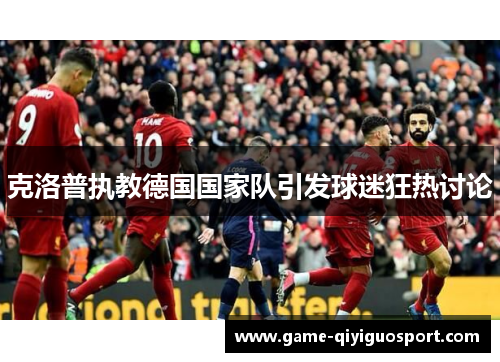 克洛普执教德国国家队引发球迷狂热讨论